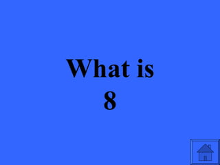 What is
  8
 