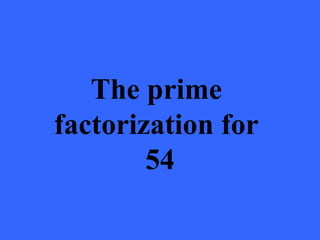 The prime
factorization for
        54
 