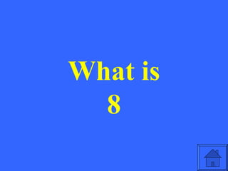 What is
  8
 