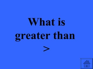 What is
greater than
      >
 