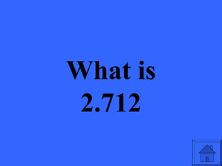 What is
 2.712
 