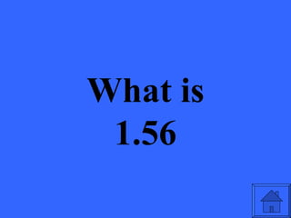 What is
 1.56
 