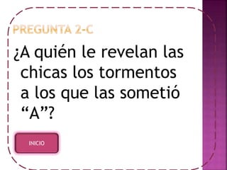 ¿A quién le revelan las 
chicas los tormentos 
a los que las sometió 
“A”? 
INICIO 
 