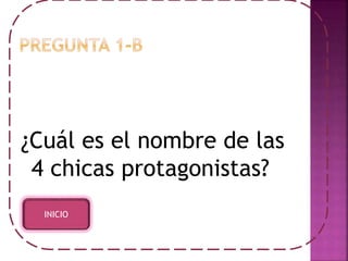 ¿Cuál es el nombre de las 
4 chicas protagonistas? 
INICIO 
 