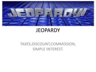 JEOPARDY

TAXES,DISCOUNT,COMMISSION,
      SIMPLE INTEREST.
 