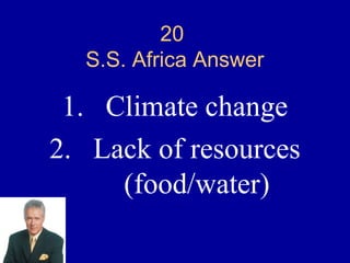 20
  S.S. Africa Answer

 1. Climate change
2. Lack of resources
     (food/water)
 