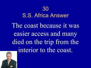 30
   S.S. Africa Answer
The coast because it was
easier access and many
died on the trip from the
  interior to the coast.
 