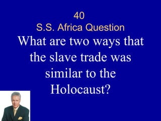 40
   S.S. Africa Question
What are two ways that
 the slave trade was
    similar to the
     Holocaust?
 
