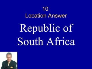 10
 Location Answer

Republic of
South Africa
 