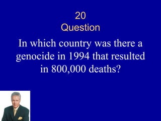 20
          Question
In which country was there a
genocide in 1994 that resulted
     in 800,000 deaths?
 