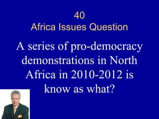 40
  Africa Issues Question

A series of pro-democracy
 demonstrations in North
  Africa in 2010-2012 is
      know as what?
 