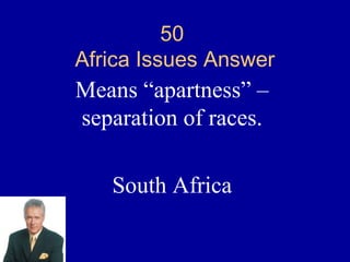 50
Africa Issues Answer
Means “apartness” –
separation of races.

   South Africa
 