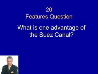 20
  Features Question
What is one advantage of
   the Suez Canal?
 