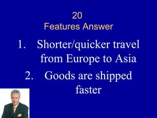 20
     Features Answer

1. Shorter/quicker travel
     from Europe to Asia
  2. Goods are shipped
           faster
 