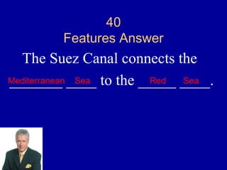 40
         Features Answer
  The Suez Canal connects the
Mediterranean ____ to the _____ ____.
_______ Sea                 Red Sea
 