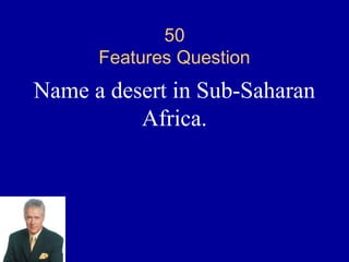 50
      Features Question
Name a desert in Sub-Saharan
          Africa.
 