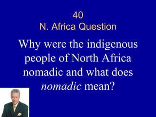 40
    N. Africa Question
Why were the indigenous
 people of North Africa
nomadic and what does
    nomadic mean?
 