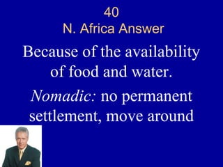 40
      N. Africa Answer
Because of the availability
     of food and water.
 Nomadic: no permanent
 settlement, move around
 