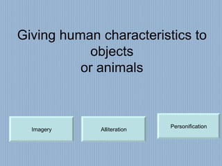 Giving human characteristics to objects or animals Personification Imagery Alliteration 