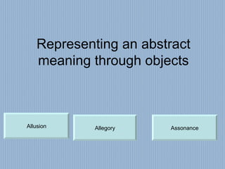 Representing an abstract meaning through objects Allegory Allusion Assonance 