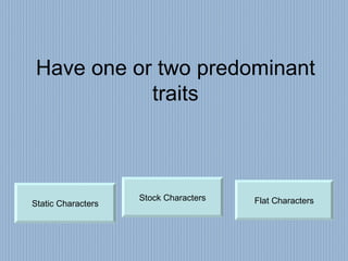 Have one or two predominant traits Flat Characters Static Characters Stock Characters 