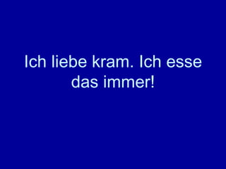 Ich liebe kram. Ich esse das immer! 