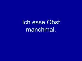 Ich esse Obst manchmal. 