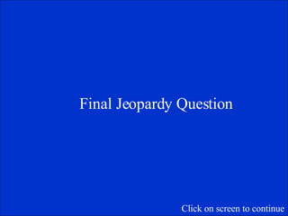 Final Jeopardy Question Click on screen to continue 