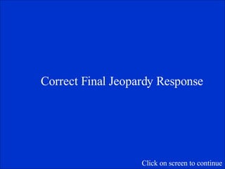 Correct Final Jeopardy Response Click on screen to continue 