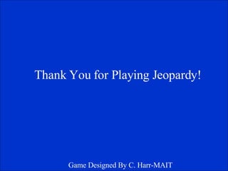 Thank You for Playing Jeopardy! Game Designed By C. Harr-MAIT 