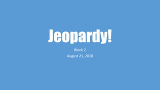Jeopardy!
Block 2
August 21, 2018
 