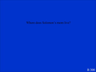 B 300 Where does Solomon’s mom live? 