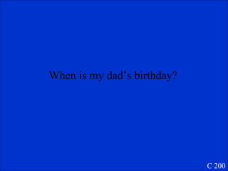 When is my dad’s birthday? C 200 