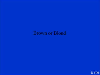 Brown or Blond D 500 