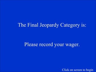 The Final Jeopardy Category is: Please record your wager. Click on screen to begin 
