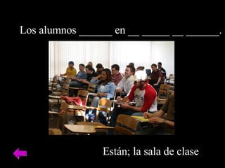 Los alumnos ______ en __ _____ __ ______. Est á n; la sala de clase 