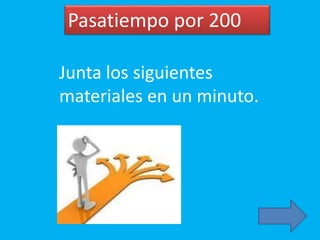 Pasatiempo por 200
Junta los siguientes
materiales en un minuto.
 