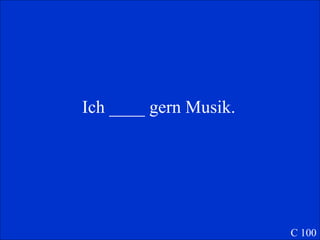 Ich ____ gern Musik. C 100 