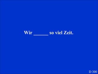 Wir ______ so viel Zeit. D 300 