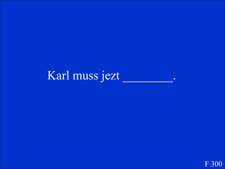 Karl muss jezt ________. F 300 