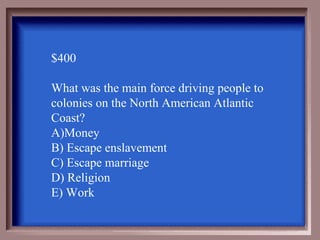 $400

What was the main force driving people to
colonies on the North American Atlantic
Coast?
A)Money
B) Escape enslavement
C) Escape marriage
D) Religion
E) Work
 