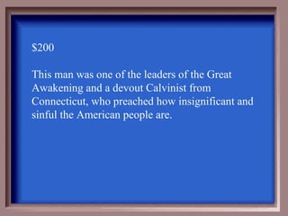 $200

This man was one of the leaders of the Great
Awakening and a devout Calvinist from
Connecticut, who preached how insignificant and
sinful the American people are.
 