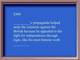 $300

_________’s propaganda helped
unite the colonists against the
British because he appealed to the
fight for independence through
logic, like his most famous work
_________
 