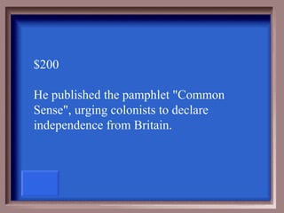 $200

He published the pamphlet "Common
Sense", urging colonists to declare
independence from Britain.
 
