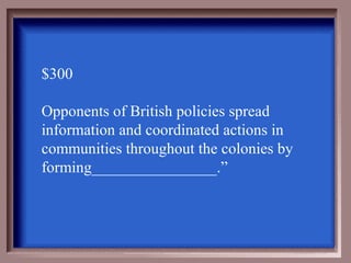 $300

Opponents of British policies spread
information and coordinated actions in
communities throughout the colonies by
forming________________.”
 