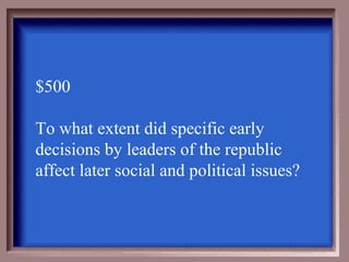 $500

To what extent did specific early
decisions by leaders of the republic
affect later social and political issues?
 