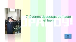 7 jóvenes deseosas de hacer
el bien
 