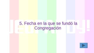 5. Fecha en la que se fundó la
Congregación
 