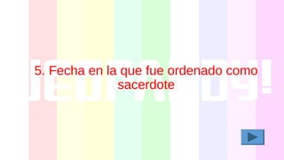 5. Fecha en la que fue ordenado como
sacerdote
 