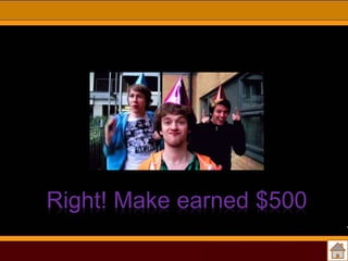 Right! Make earned $500

 